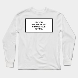 Caution: This Friday may change your future. Long Sleeve T-Shirt